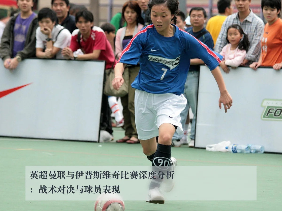 英超曼联与伊普斯维奇比赛深度分析:战术对决与球员表现